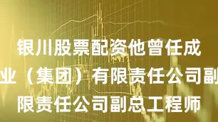 银川股票配资他曾任成都飞机工业（集团）有限责任公司副总工程师