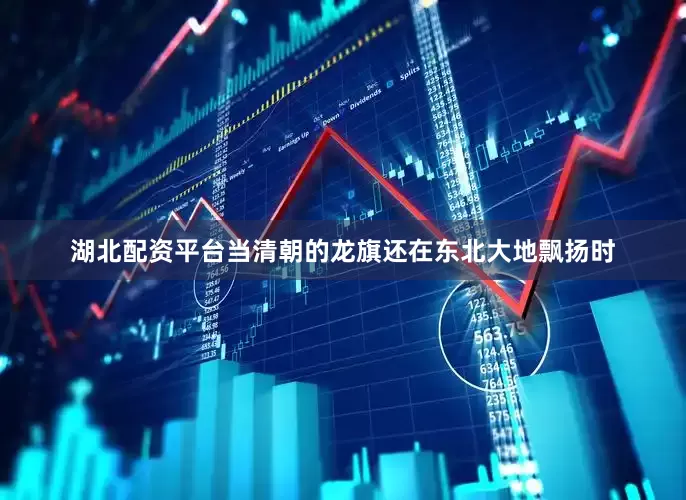 湖北配资平台当清朝的龙旗还在东北大地飘扬时