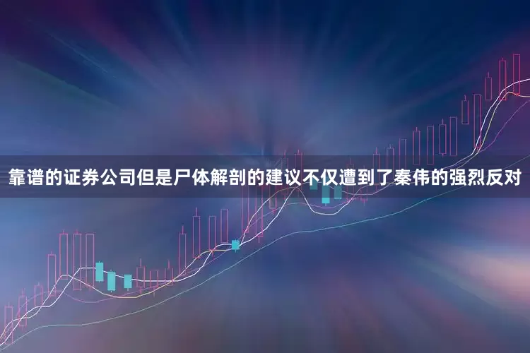靠谱的证券公司但是尸体解剖的建议不仅遭到了秦伟的强烈反对