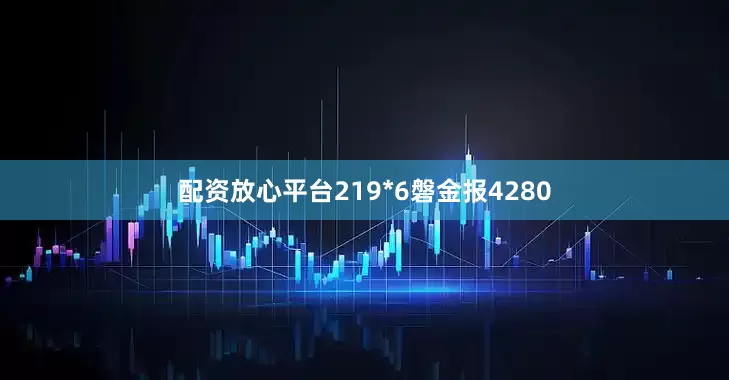 配资放心平台219*6磐金报4280