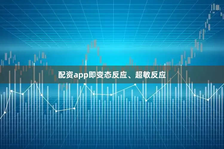 配资app即变态反应、超敏反应