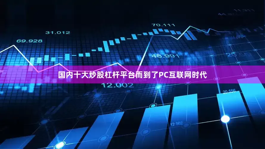 国内十大炒股杠杆平台而到了PC互联网时代