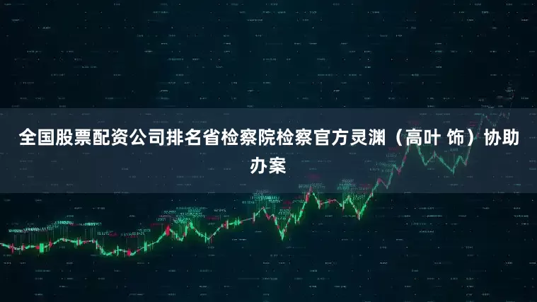 全国股票配资公司排名省检察院检察官方灵渊（高叶 饰）协助办案
