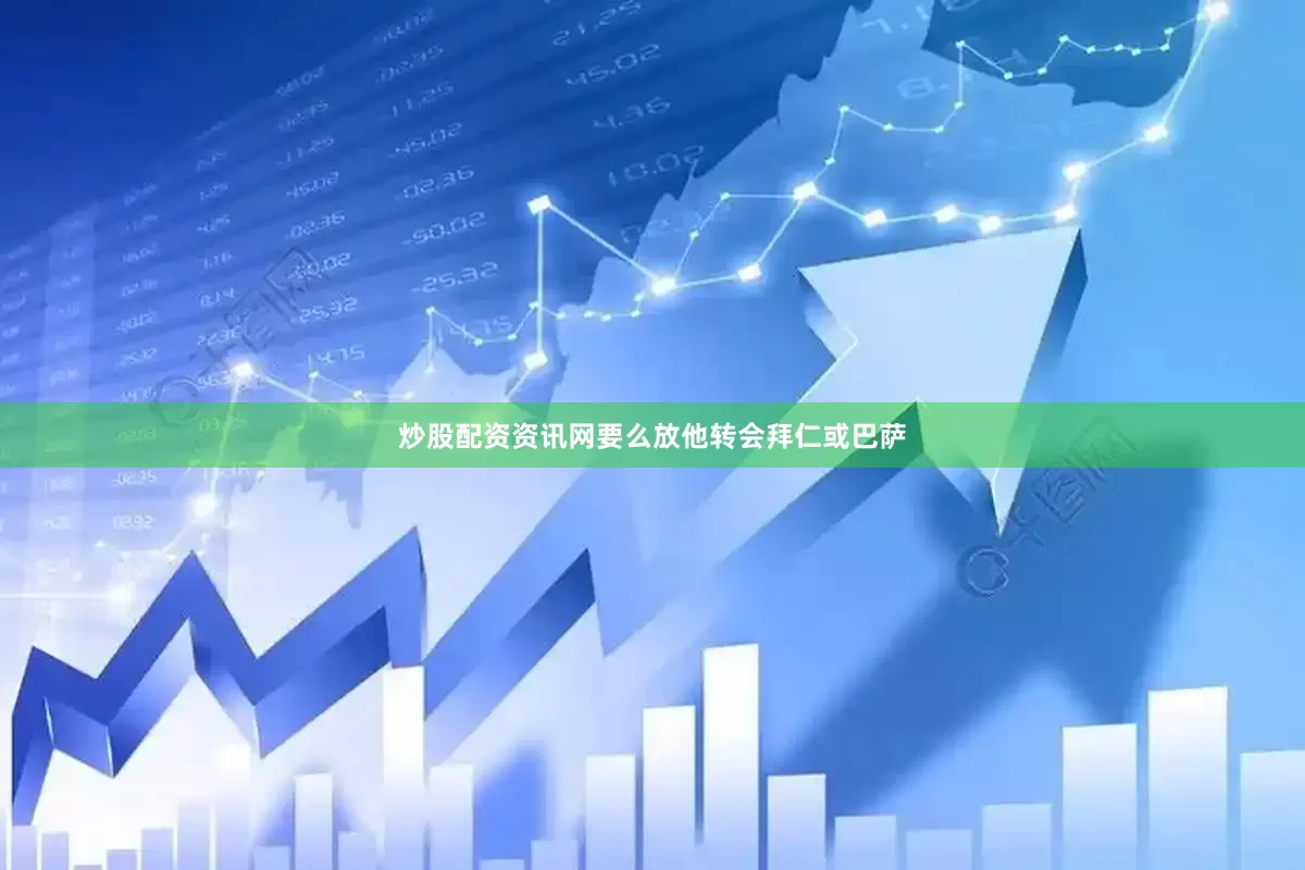 炒股配资资讯网要么放他转会拜仁或巴萨
