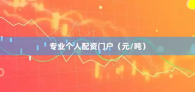专业个人配资门户（元/吨）
