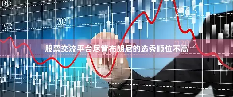股票交流平台尽管布朗尼的选秀顺位不高