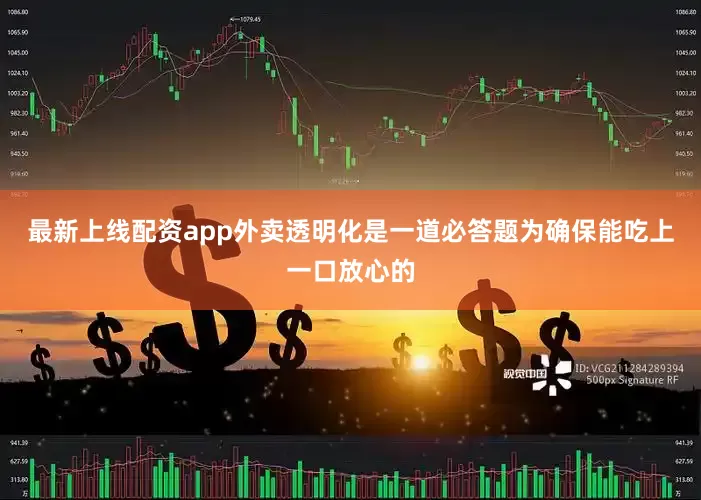 最新上线配资app外卖透明化是一道必答题为确保能吃上一口放心的