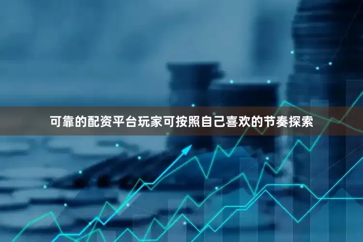 可靠的配资平台玩家可按照自己喜欢的节奏探索
