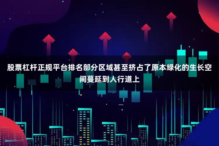 股票杠杆正规平台排名部分区域甚至挤占了原本绿化的生长空间蔓延到人行道上
