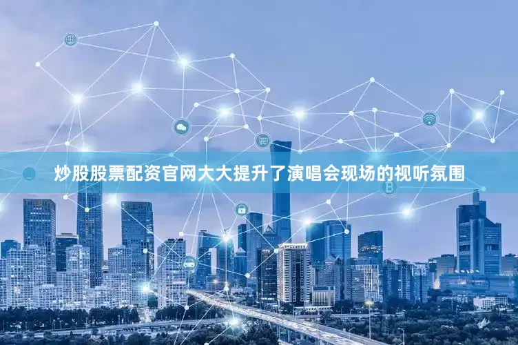 炒股股票配资官网大大提升了演唱会现场的视听氛围