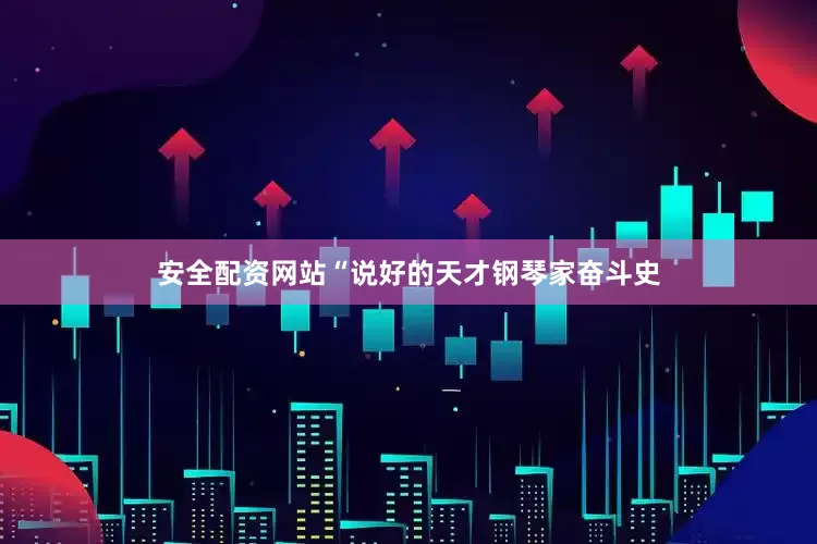 安全配资网站“说好的天才钢琴家奋斗史