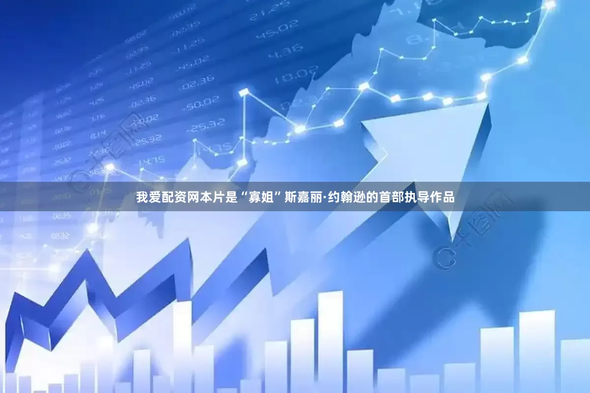 我爱配资网本片是“寡姐”斯嘉丽·约翰逊的首部执导作品