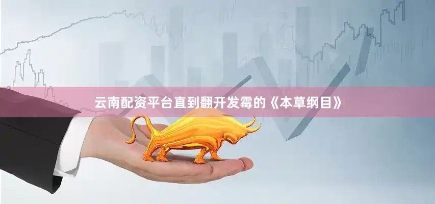 云南配资平台直到翻开发霉的《本草纲目》