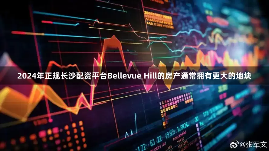 2024年正规长沙配资平台Bellevue Hill的房产通常拥有更大的地块