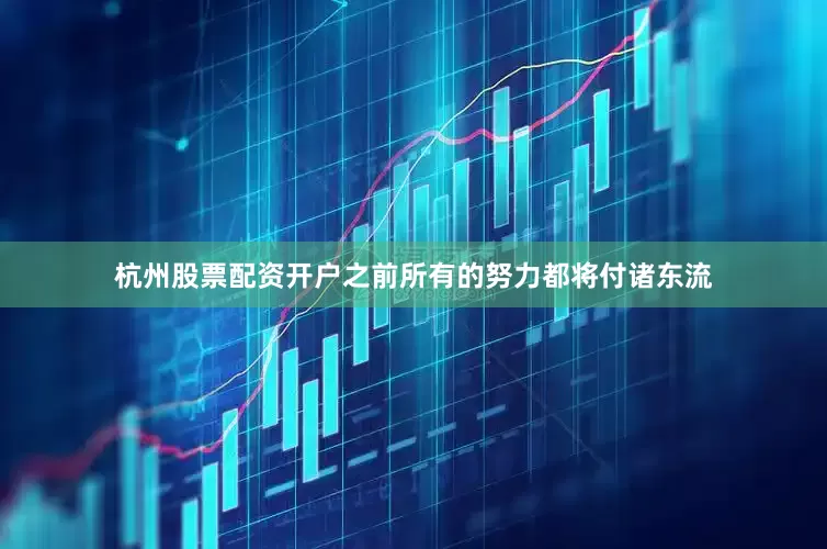杭州股票配资开户之前所有的努力都将付诸东流