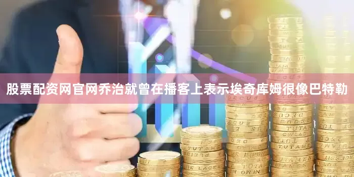 股票配资网官网乔治就曾在播客上表示埃奇库姆很像巴特勒