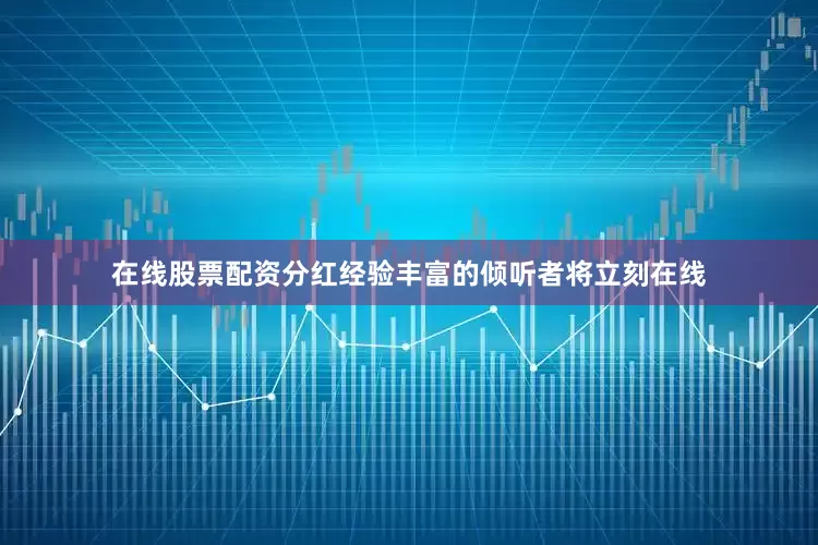 在线股票配资分红经验丰富的倾听者将立刻在线