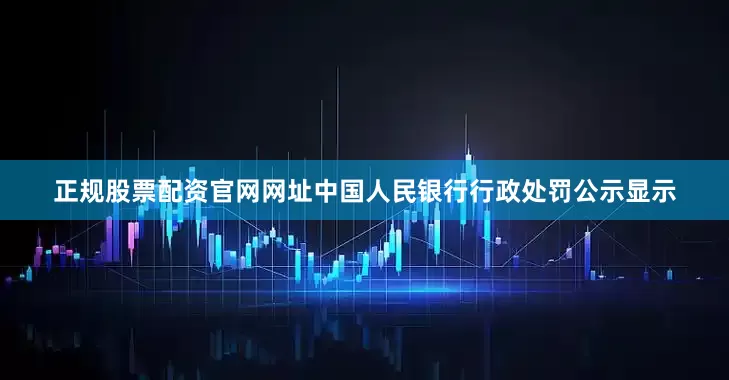 正规股票配资官网网址中国人民银行行政处罚公示显示
