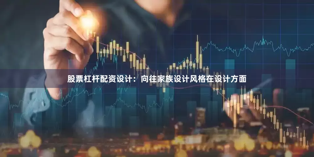 股票杠杆配资设计：向往家族设计风格在设计方面
