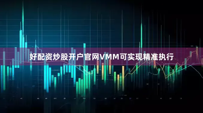 好配资炒股开户官网VMM可实现精准执行