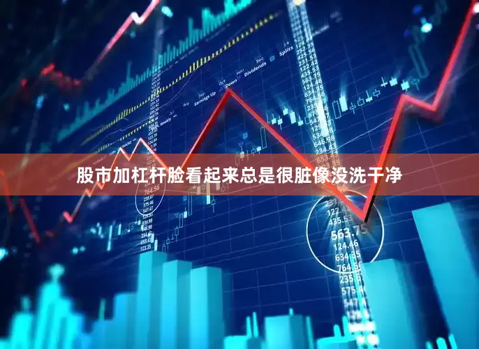 股市加杠杆脸看起来总是很脏像没洗干净