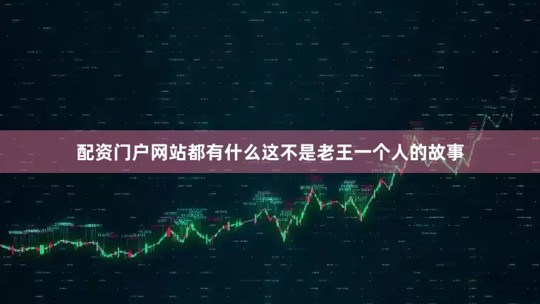 配资门户网站都有什么这不是老王一个人的故事