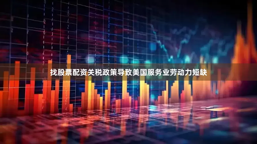 找股票配资关税政策导致美国服务业劳动力短缺