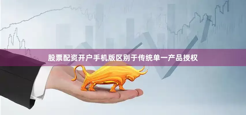 股票配资开户手机版　　区别于传统单一产品授权