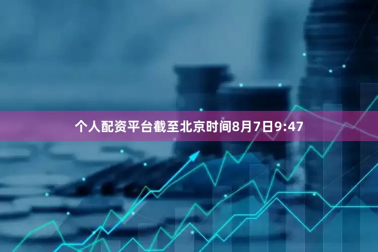 个人配资平台截至北京时间8月7日9:47