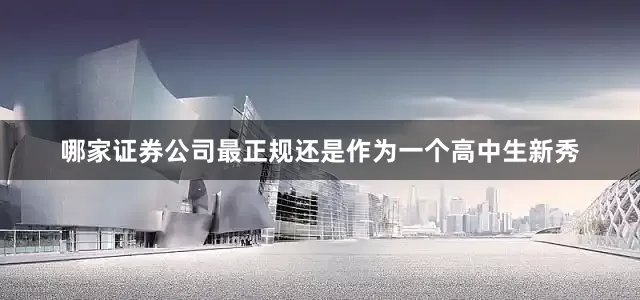 哪家证券公司最正规还是作为一个高中生新秀