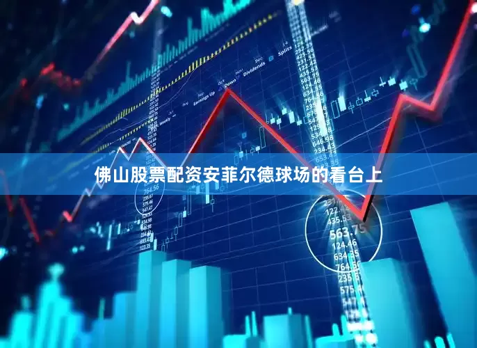 佛山股票配资安菲尔德球场的看台上