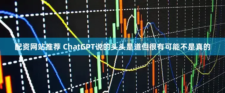 配资网站推荐 ChatGPT说的头头是道但很有可能不是真的