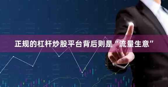正规的杠杆炒股平台背后则是“流量生意”