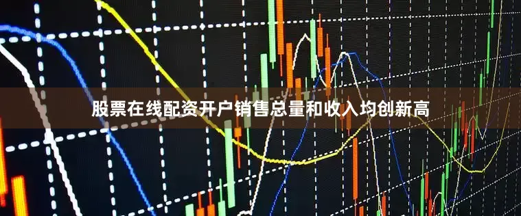 股票在线配资开户销售总量和收入均创新高