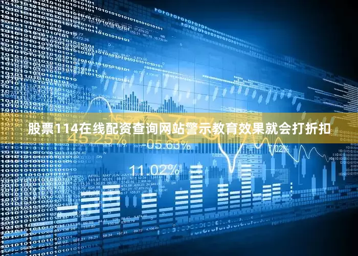 股票114在线配资查询网站警示教育效果就会打折扣