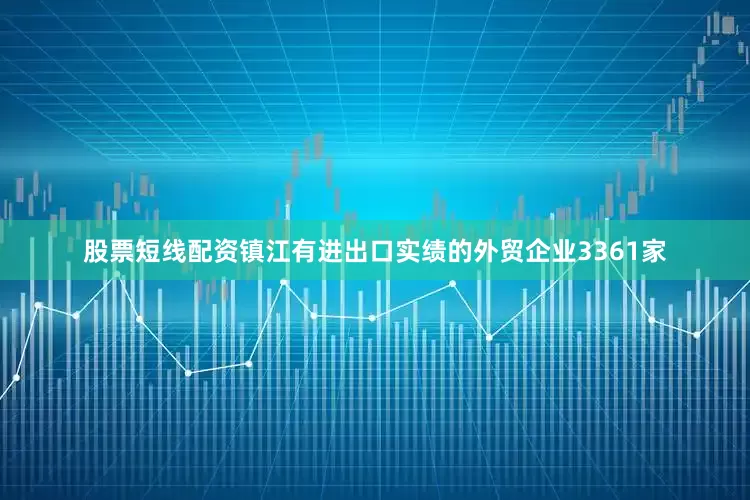 股票短线配资镇江有进出口实绩的外贸企业3361家