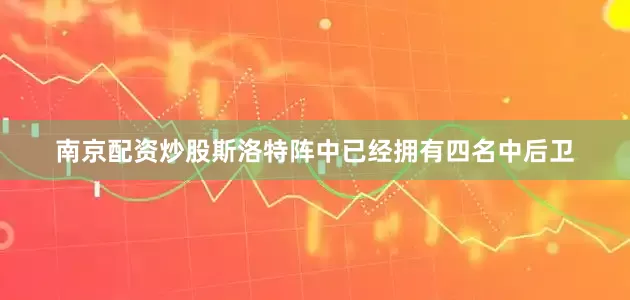 南京配资炒股斯洛特阵中已经拥有四名中后卫