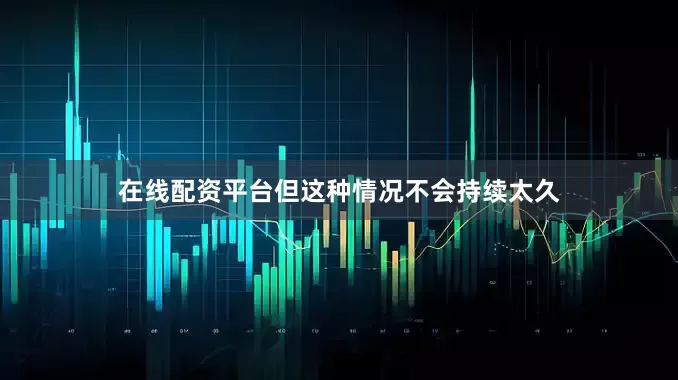 在线配资平台但这种情况不会持续太久