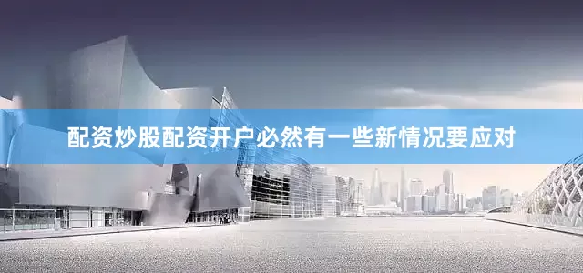 配资炒股配资开户必然有一些新情况要应对