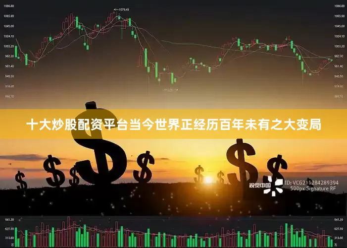 十大炒股配资平台当今世界正经历百年未有之大变局
