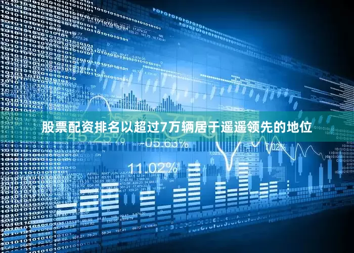 股票配资排名以超过7万辆居于遥遥领先的地位