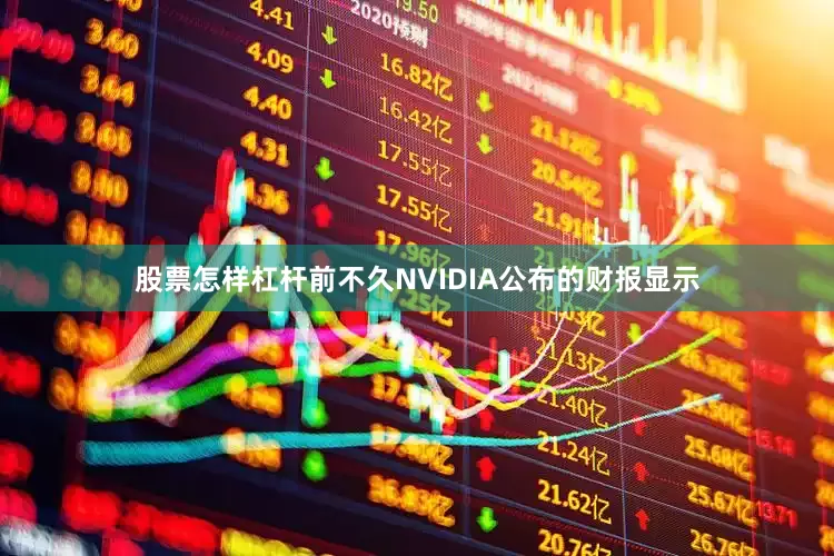 股票怎样杠杆前不久NVIDIA公布的财报显示