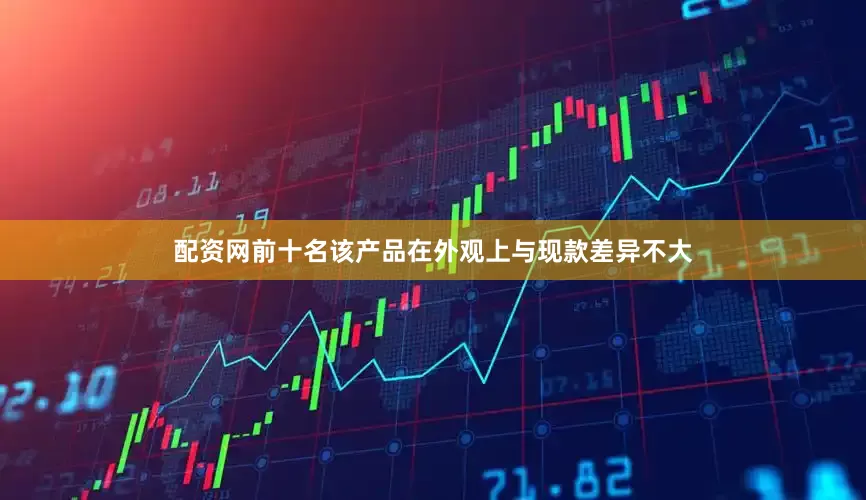 配资网前十名该产品在外观上与现款差异不大