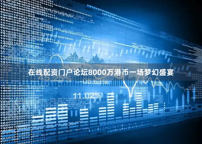 在线配资门户论坛8000万港币一场梦幻盛宴