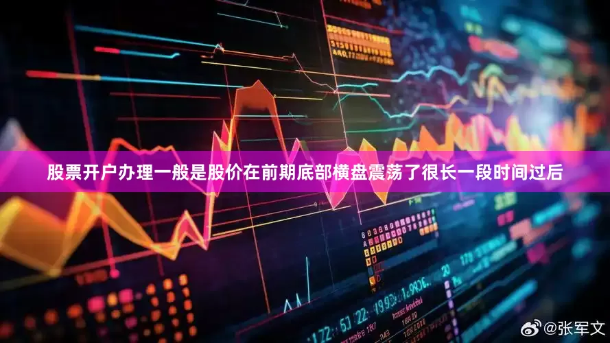 股票开户办理一般是股价在前期底部横盘震荡了很长一段时间过后